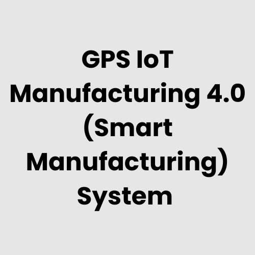 GPS IoT Manufacturing 4.0 (Smart Manufacturing) System
